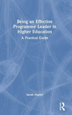 Being an Effective Programme Leader in Higher Education: A Practical Guide by Naylor, Sarah