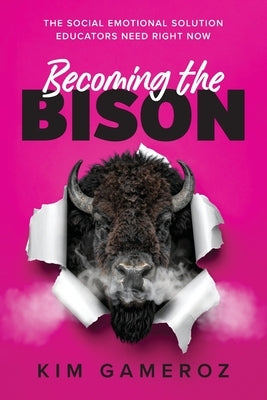 Becoming the BISON: The Social Emotional Solution Educators Need Right Now by Gameroz, Kim