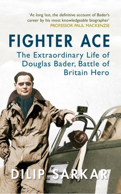 Fighter Ace: The Extraordinary Life of Douglas Bader, Battle of Britain Hero by Sarkar, Dilip