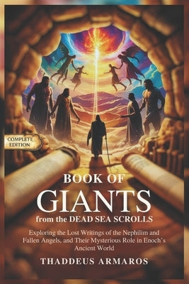 BOOK OF GIANTS from the DEAD SEA SCROLLS: Exploring the Lost Writings of the Nephilim and Fallen Angels, and Their Mysterious Role in Enoch's Ancient by Armaros, Thaddeus
