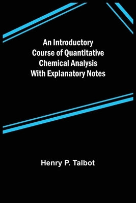 An Introductory Course of Quantitative Chemical Analysis With Explanatory Notes by P. Talbot, Henry