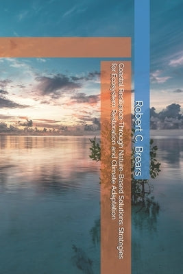 Coastal Resilience Through Nature-Based Solutions: Strategies for Ecosystem Restoration and Climate Adaptation by Brears, Robert C.