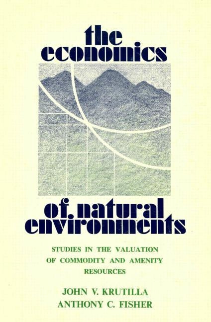 The Economics of Natural Environments: Studies in the Valuation of Commodity and Amenity Resources, Revised Edition by Krutilla, John V.