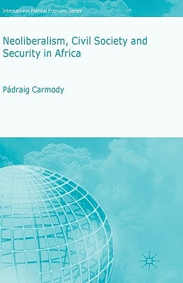 Neoliberalism, Civil Society and Security in Africa by Carmody, P.