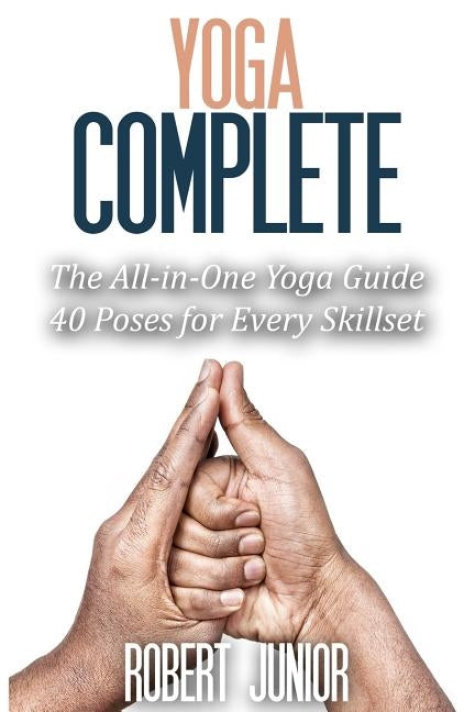 Yoga Complete: The All-in-One Yoga Guide, 40 Poses for Every Skillset by Junior, Robert