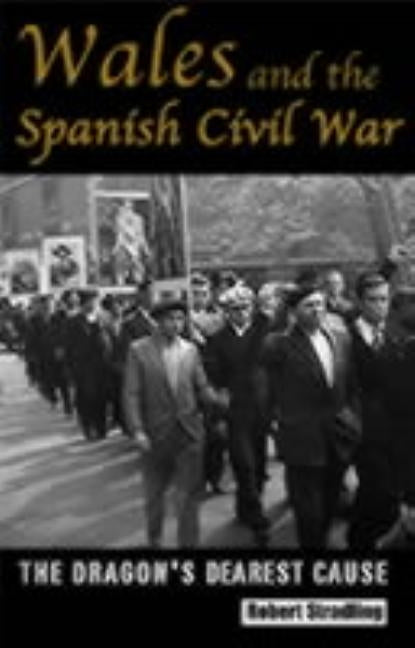 Wales and the Spanish Civil War, 1936-39: The Dragon's Dearest Cause by Stradling, Robert