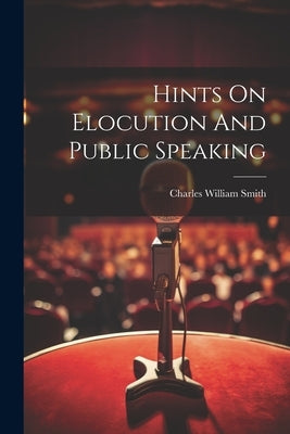 Hints On Elocution And Public Speaking by Charles William Smith (Professor of E