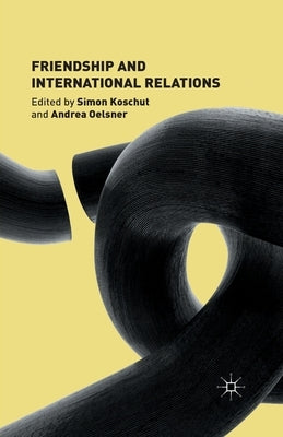 Friendship and International Relations by Koschut, S.