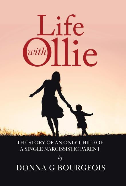 Life with Ollie: The story of an only child of a single narcissistic parent by Bourgeois, Donna G.