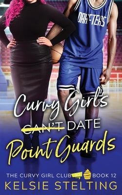 Curvy Girls Can't Date Point Guards by Stelting, Kelsie