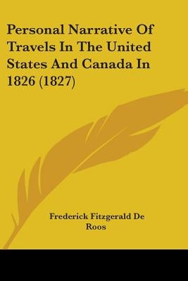 Personal Narrative Of Travels In The United States And Canada In 1826 (1827) by De Roos, Frederick Fitzgerald