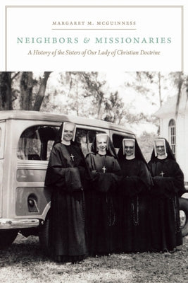 Neighbors and Missionaries: A History of the Sisters of Our Lady of Christian Doctrine by McGuinness, Margaret M.