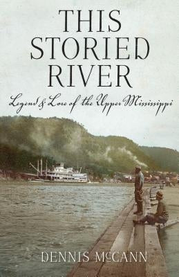 This Storied River: Legend & Lore of the Upper Mississippi by McCann, Dennis