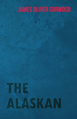 The Alaskan by Curwood, James Oliver