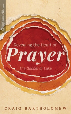 Revealing the Heart of Prayer: The Gospel of Luke by Bartholomew, Craig G.