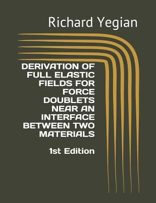 Derivation of Full Elastic Fields for Force Doublets Near an Interface Between Two Materials by Yegian, Richard