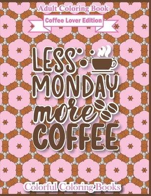 Adult Coloring Book Coffee Lover Edition Less Monday More Coffee: Funny Coffee Quotes Coloring Book For Adults by Coloring Books, Colorful