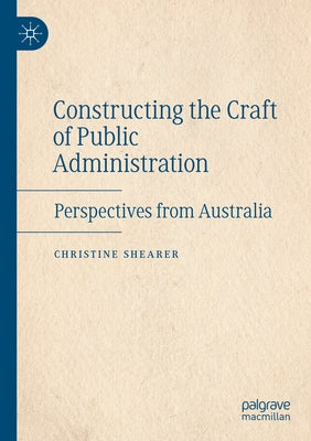 Constructing the Craft of Public Administration: Perspectives from Australia by Shearer, Christine