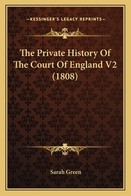 The Private History Of The Court Of England V2 (1808) by Green, Sarah