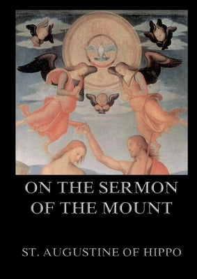 On the Sermon On The Mount: Biographically Annotated Edition by St Augustine of Hippo