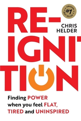 Re-Ignition: Finding POWER when you feel FLAT, TIRED and UNINSPIRED by Helder, Chris