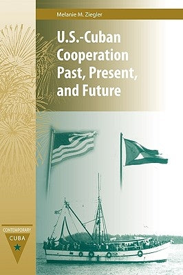 U.S.-Cuban Cooperation Past, Present, and Future by Ziegler, Melanie M.