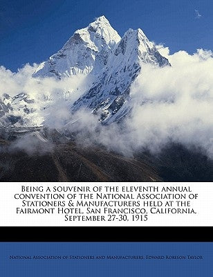 Being a Souvenir of the Eleventh Annual Convention of the National Association of Stationers & Manufacturers Held at the Fairmont Hotel, San Francisco by Taylor, Edward Robeson