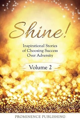 Shine Volume 2: Inspirational Stories of Choosing Success Over Adversity by Romann, Alexandra