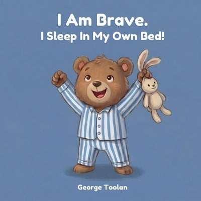 I Am Brave. I Sleep In My Own Bed!: An affirmation book for kids about sleeping alone (Ages 2-5) by Toolan, George
