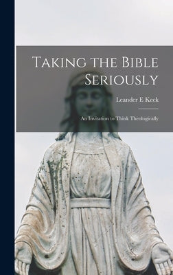 Taking the Bible Seriously; an Invitation to Think Theologically by Keck, Leander E.