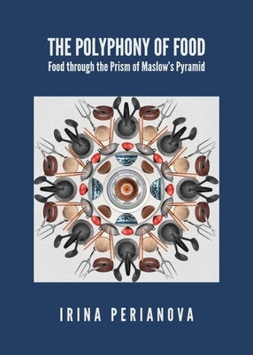 The Polyphony of Food: Food Through the Prism of Maslow's Pyramid by Perianova, Irina