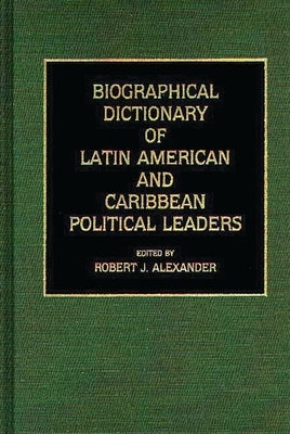 Biographical Dictionary of Latin American and Caribbean Political Leaders by Alexander, Robert Jackson
