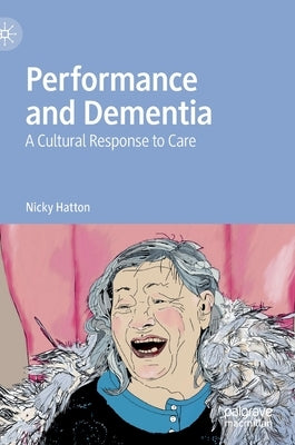 Performance and Dementia: A Cultural Response to Care by Hatton, Nicky