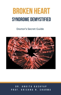 Broken Heart Syndrome Demystified: Doctor's Secret Guide by Kashyap, Ankita