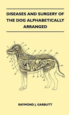 Diseases And Surgery Of The Dog Alphabetically Arranged by Raymond J. Garbutt