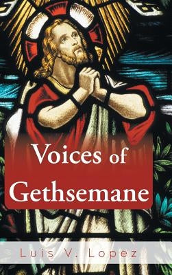 Voices of Gethsemane by Lopez, Luis V.