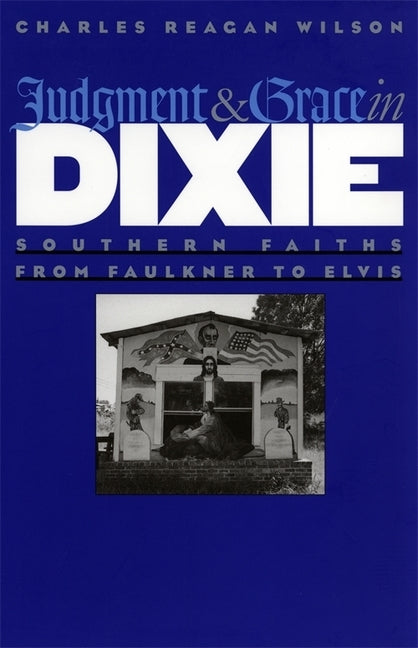Judgment and Grace in Dixie: Southern Faiths from Faulkner to Elvis by Wilson, Charles Reagan