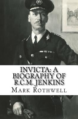Invicta: A Biography of R.C.M. Jenkins by Rothwell, Mark
