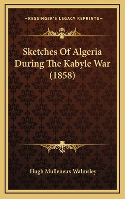 Sketches Of Algeria During The Kabyle War (1858) by Walmsley, Hugh Mulleneux