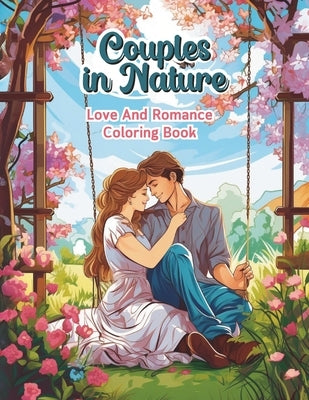 Couples In Nature Love And Romance Coloring Books: Valentine's Day-Themed, Romantic Scenes Activity Books For Adults, Gifts For Friends Wife and Husba by Coloring, Cupid