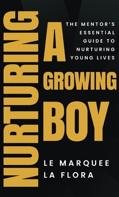 Nurturing A Growing Boy: The Mentor's Essential Guide To Nurturing Young Lives by La Flora, Le Marquee