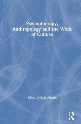 Psychotherapy, Anthropology and the Work of Culture by Martin, Keir