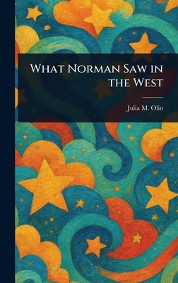 What Norman Saw in the West by Olin, Julia M. (Julia Matilda)
