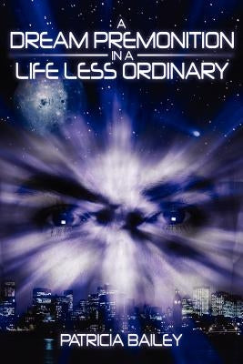 A Dream Premonition in a Life Less Ordinary by Bailey, Patricia