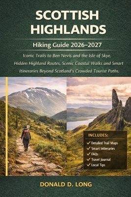 Scottish Highlands Hiking Guide 2026-2027: Iconic Trails to Ben Nevis and the Isle of Skye, Hidden Highland Routes, Scenic Coastal Walks and Smart Iti by Long, Donald D.