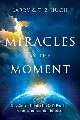 Miracles by the Moment: Daily Steps to Enter God's Promises, Miracles and Unlimited Blessings by Huch, Larry