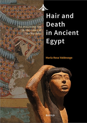 Hair and Death in Ancient Egypt: The Mourning Rite in the Times of the Pharaohs by Valdesogo, Maria Rosa