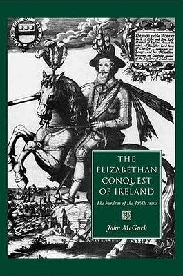 The Elizabethan Conquest of Ireland: The 1590s Crisis by McGurk, John