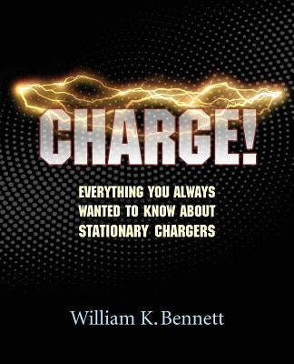Charge!: Everything You Always Wanted to Know About Stationary Chargers by Bennett, William K.
