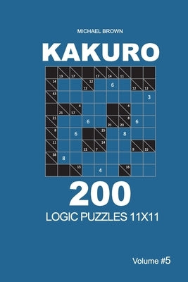Kakuro - 200 Logic Puzzles 11x11 (Volume 5) by Brown, Michael